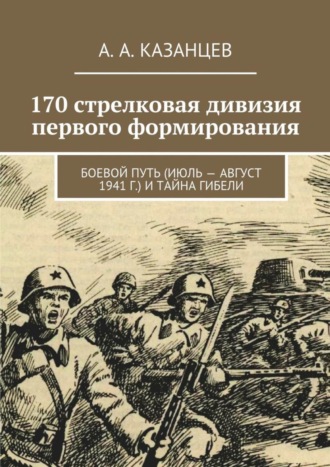 . 170 стрелковая дивизия первого формирования. Боевой путь (июль – август 1941 г.) и тайна гибели