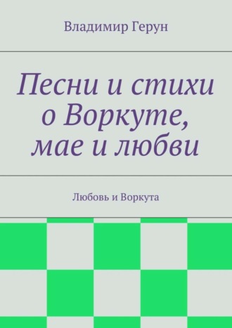 Владимир Герун. Песни и стихи о Воркуте, мае и любви. Любовь и Воркута