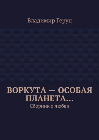 . Воркута – особая планета… Сборник о любви