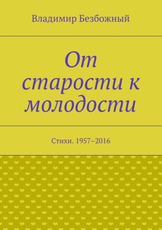 . От старости к молодости. Стихи. 1957–2016