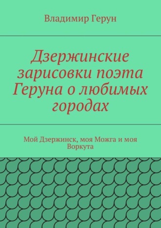 Владимир Герун. Дзержинские зарисовки поэта Геруна о любимых городах. Мой Дзержинск, моя Можга и моя Воркута