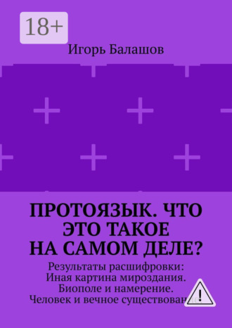 . Протоязык. Что это такое на самом деле? Результаты расшифровки: Иная картина мироздания. Биополе и намерение. Человек и вечное существование