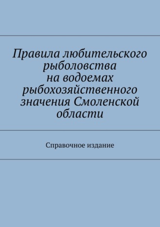 С. И. Телятник. Правила любительского рыболовства на водоемах рыбохозяйственного значения Смоленской области. Справочное издание