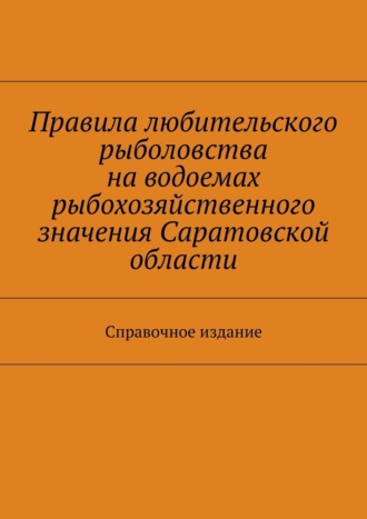 С. И. Телятник. Правила любительского рыболовства на водоемах рыбохозяйственного значения Саратовской области. Справочное издание