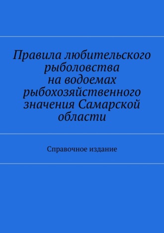 С. И. Телятник. Правила любительского рыболовства на водоемах рыбохозяйственного значения Самарской области. Справочное издание