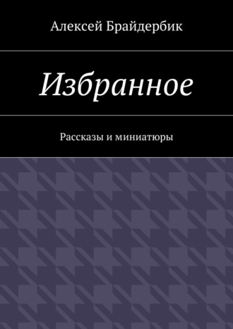 Алексей Брайдербик. Избранное. Рассказы и миниатюры
