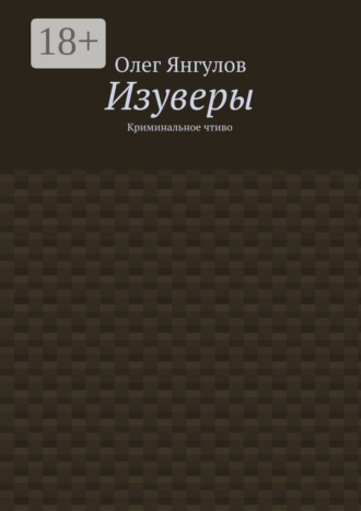 Олег Михайлович Янгулов. Изуверы. Криминальное чтиво