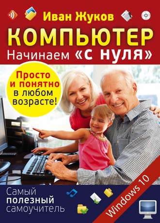 . Компьютер. Начинаем «с нуля». Просто и понятно в любом возрасте!
