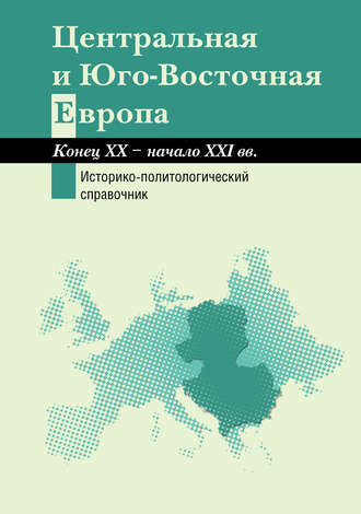 Коллектив авторов. Центральная и Юго-Восточная Европа. Конец XX – начало XXI вв. Аспекты общественно-политического развития. Историко-политологический справочник