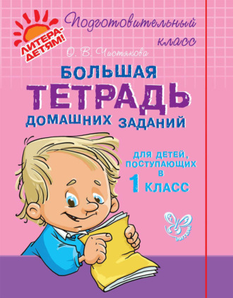 . Большая тетрадь домашних заданий для детей, поступающих в 1 класс