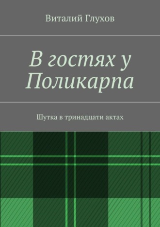 Виталий Глухов. В гостях у Поликарпа. Шутка в тринадцати актах