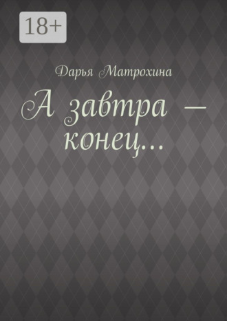 Дарья Матрохина. А завтра – конец…