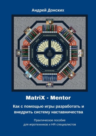 . MatriX – Mentor. Как с помощью игры разработать и внедрить систему наставничества. Практическое пособие для игротехников и HR-специалистов