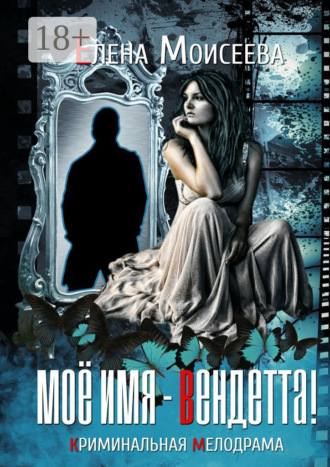 Елена Моисеева. Мое имя – Вендетта! Криминальная мелодрама