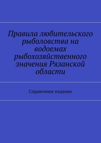 С. И. Телятник. Правила любительского рыболовства на водоемах рыбохозяйственного значения Рязанской области. Справочное издание