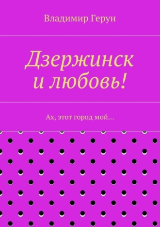 . Дзержинск и любовь! Ах, этот город мой…