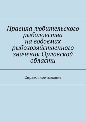 С. И. Телятник. Правила любительского рыболовства на водоемах рыбохозяйственного значения Орловской области. Справочное издание