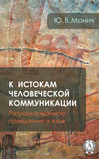 Ю. В. Монич. К истокам человеческой коммуникации (Ритуализованное поведение и язык)