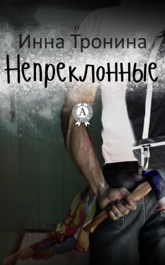 Инна Тронина. Непреклонные