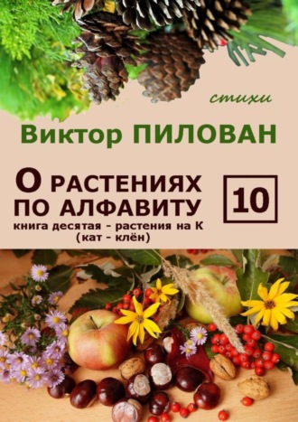 . О растениях по алфавиту. Книга десятая. Растения на К (кат – клён)