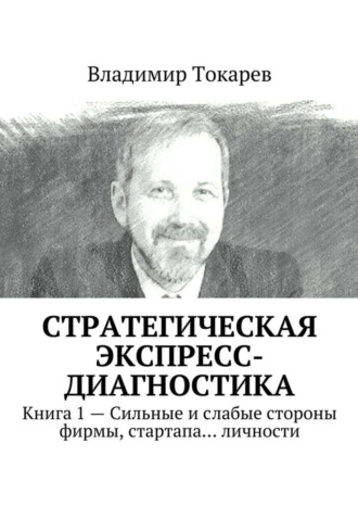 Владимир Токарев. Стратегическая экспресс-диагностика. Книга 1 – Сильные и слабые стороны фирмы, стартапа… личности