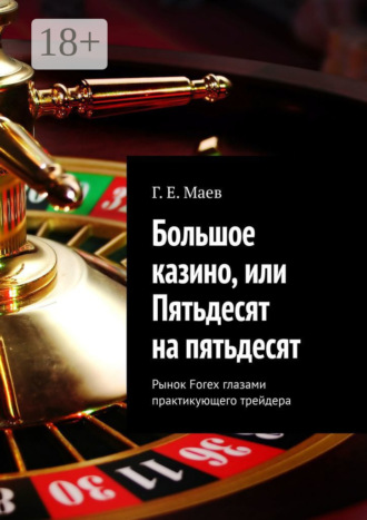 Г. Е. Маев. Большое казино, или Пятьдесят на пятьдесят. Рынок Forex глазами практикующего трейдера