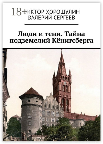 Виктор Анатольевич Хорошулин. Люди и тени. Тайна подземелий Кёнигсберга