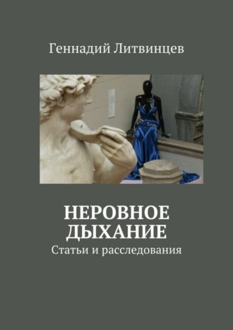Геннадий Михайлович Литвинцев. Неровное дыхание. Статьи и расследования