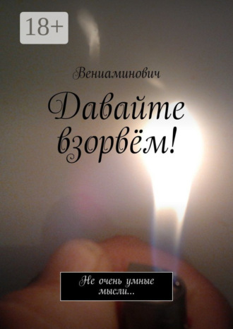 Вениаминович. Давайте взорвём! Не очень умные мысли…