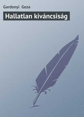 Gardonyi  Geza. Hallatlan kiváncsiság