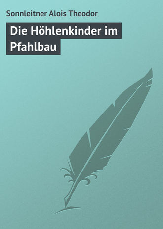 Sonnleitner Alois Theodor. Die Höhlenkinder im Pfahlbau
