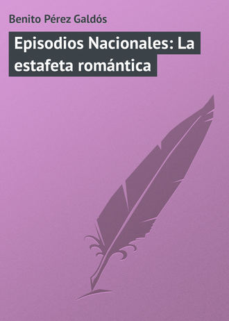 Бенито Перес Гальдос. Episodios Nacionales: La estafeta romántica