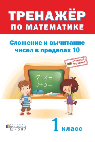 . Тренажер по математике. Сложение и вычитание в пределах 10. 1 класс