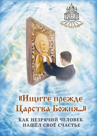 . «Ищите прежде Царства Божия…» Как незрячий человек нашёл своё счастье