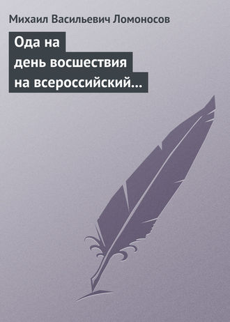 Михаил Ломоносов. Ода на день восшествия на всероссийский престол ее величества государыни императрицы Елисаветы Петровны 1747 года