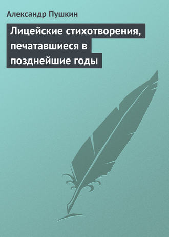 . Лицейские стихотворения, печатавшиеся в позднейшие годы