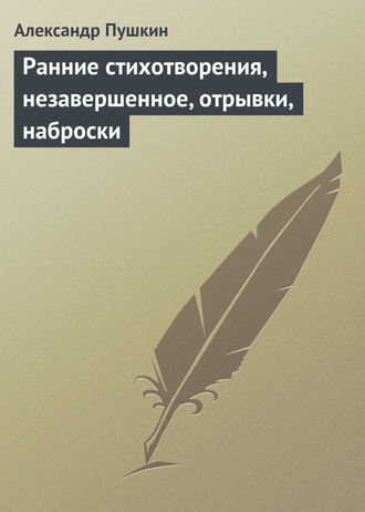 . Ранние стихотворения, незавершенное, отрывки, наброски