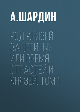 . Род князей Зацепиных, или Время страстей и князей. Том 1