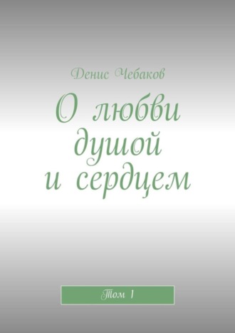 . О любви душой и сердцем. Том 1