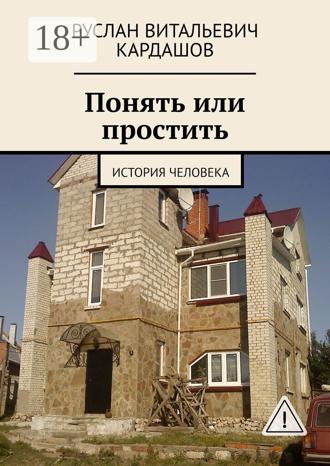 Руслан Витальевич Кардашов. Понять или простить. История человека
