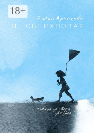 Елена Арчакова. Я – сверхновая. Следуй за своей звездой…