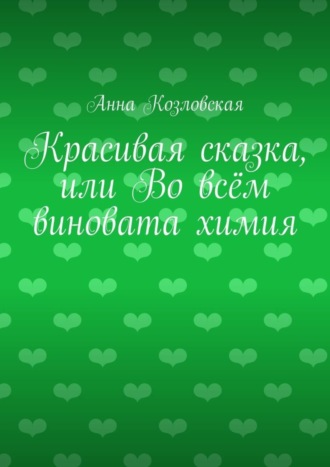 Анна Козловская. Красивая сказка, или Во всём виновата химия