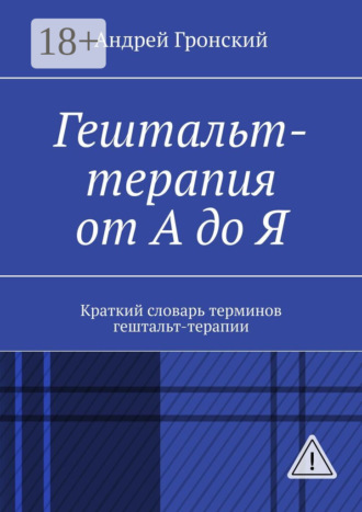 Андрей Гронский. Гештальт-терапия от А до Я. Краткий словарь терминов гештальт-терапии