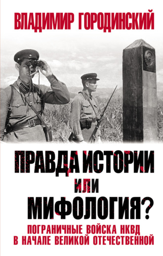 Владимир Городинский. Правда истории или мифология? Пограничные войска НКВД в начале Великой Отечественной