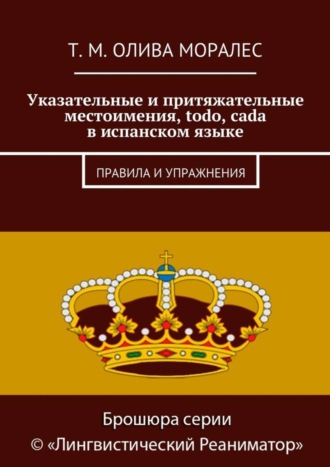 Татьяна Олива Моралес. Указательные и притяжательные местоимения, todo, cada в испанском языке. Правила и упражнения