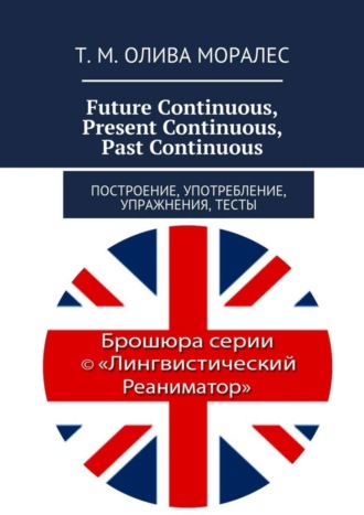 Татьяна Олива Моралес. Future Continuous, Present Continuous, Past Continuous. Построение, употребление, упражнения, тесты