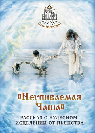 . «Неупиваемая Чаша». Рассказ о чудесном исцелении от пьянства