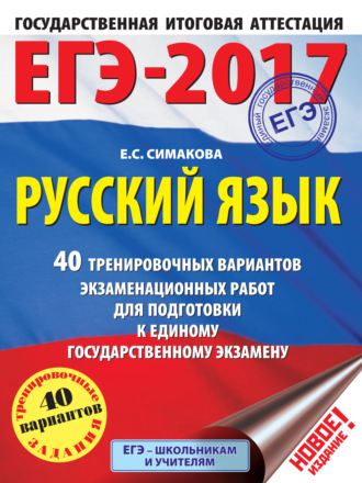 Е. С. Симакова. ЕГЭ-2017. Русский язык. 40 тренировочных вариантов экзаменационных работ для подготовки к единому государственному экзамену