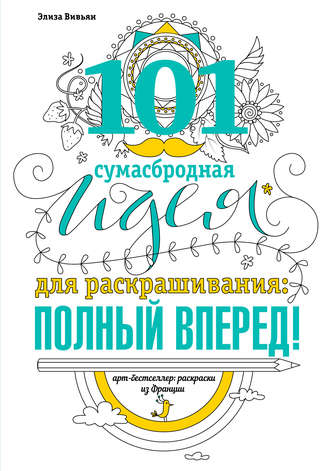 . 101 сумасбродная идея для раскрашивания: полный вперед!
