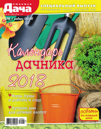 . Любимая дача. Спецвыпуск №01/2018. Календарь дачника 2018
